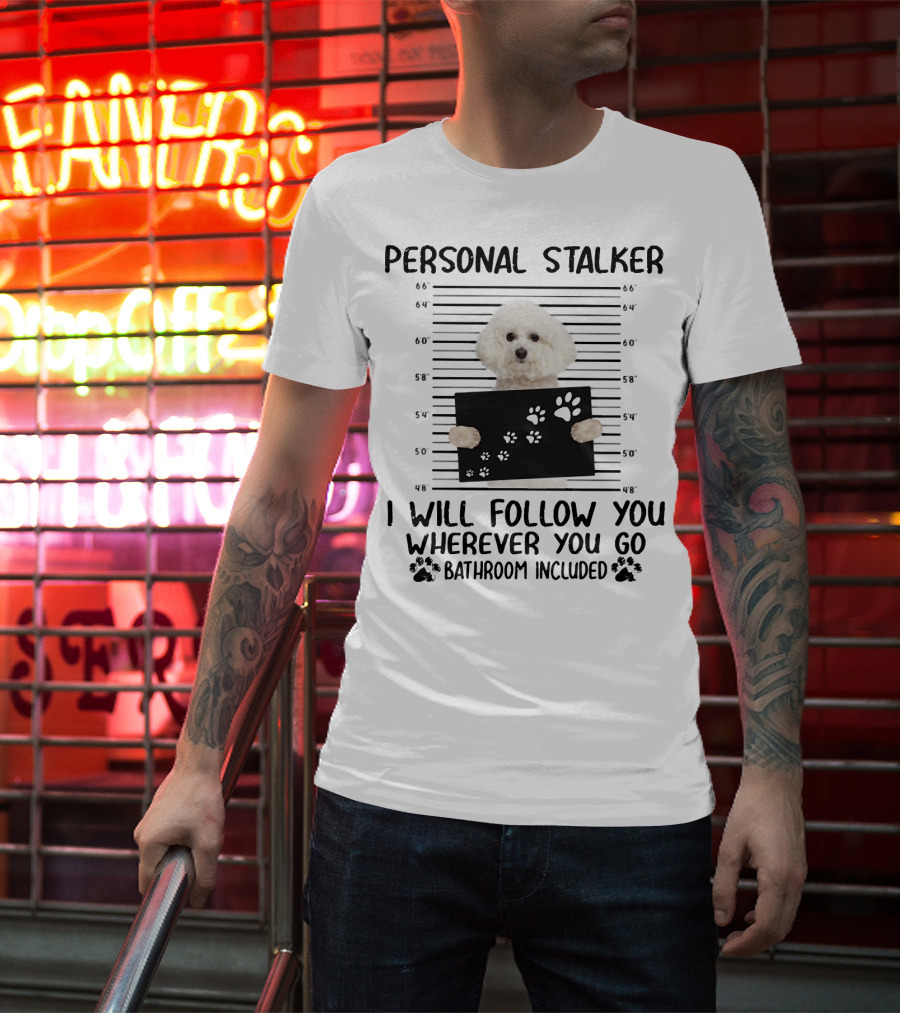 Personal Stalker I Will Follow You Wherever You Go Bathroom Included Bichon Frise T-Shirt