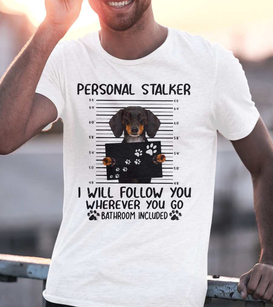 Personal Stalker Dachshund I Will Follow You Wherever You Go Bathroom Included T-Shirt