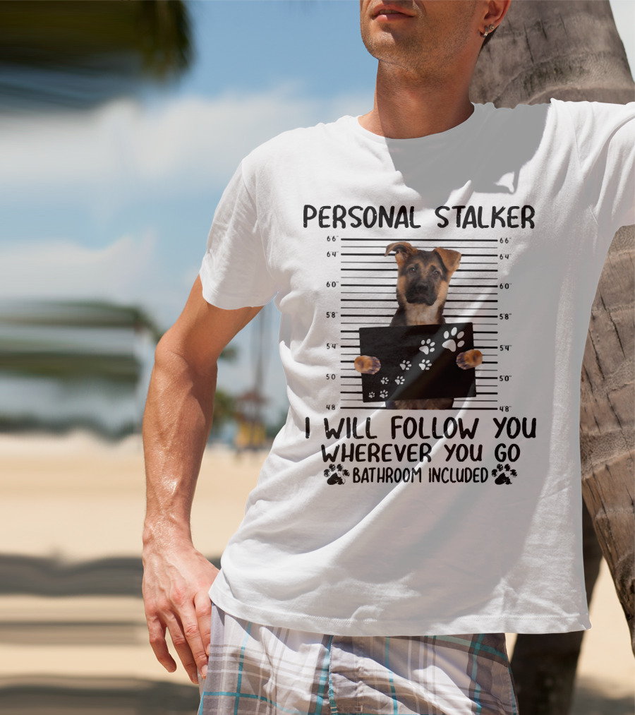 Personal Stalker German Shepherd Mugshot I Will Follow You Wherever You Go Bathroom Included T-Shirt