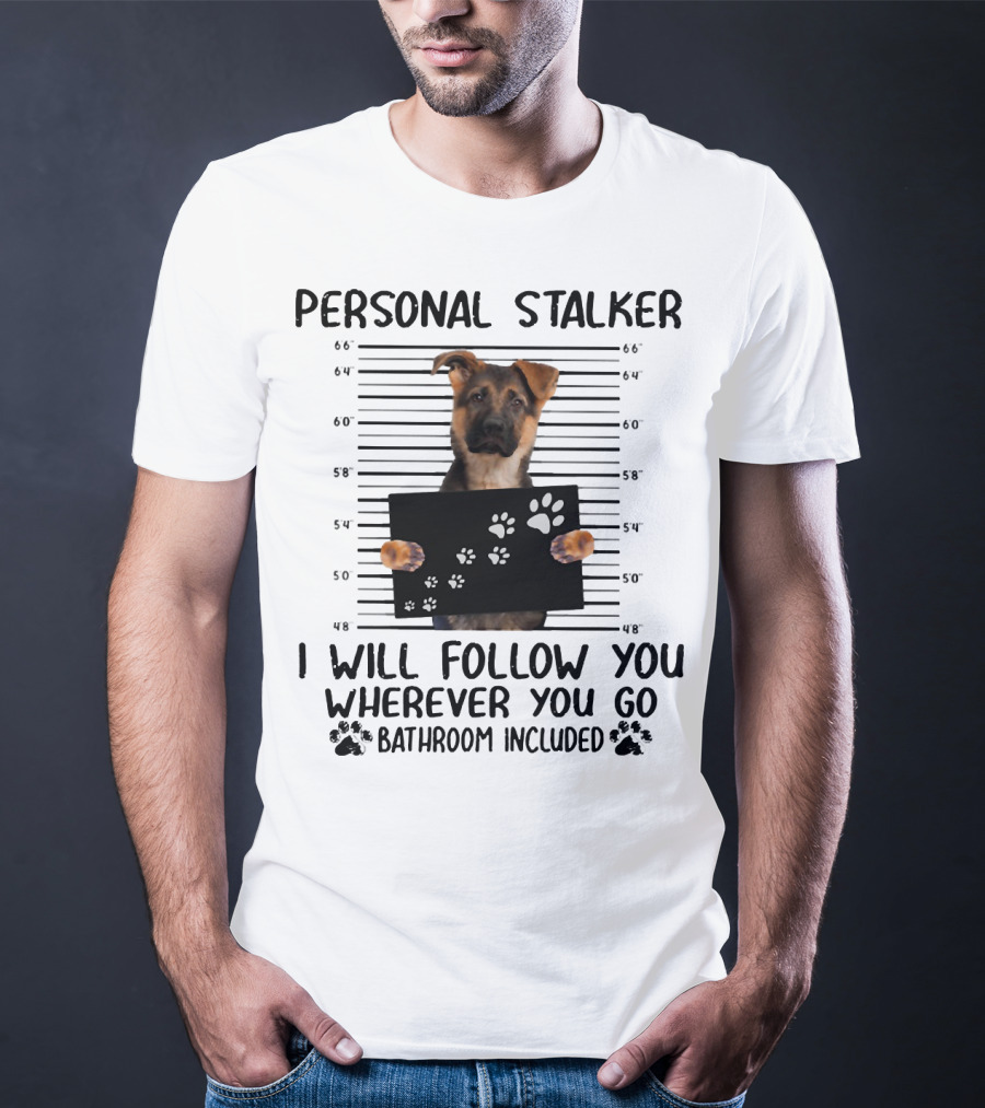 Personal Stalker German Shepherd Mugshot I Will Follow You Wherever You Go Bathroom Included T-Shirt