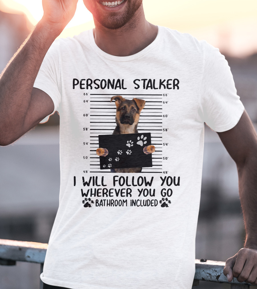 Personal Stalker German Shepherd Mugshot I Will Follow You Wherever You Go Bathroom Included T-Shirt