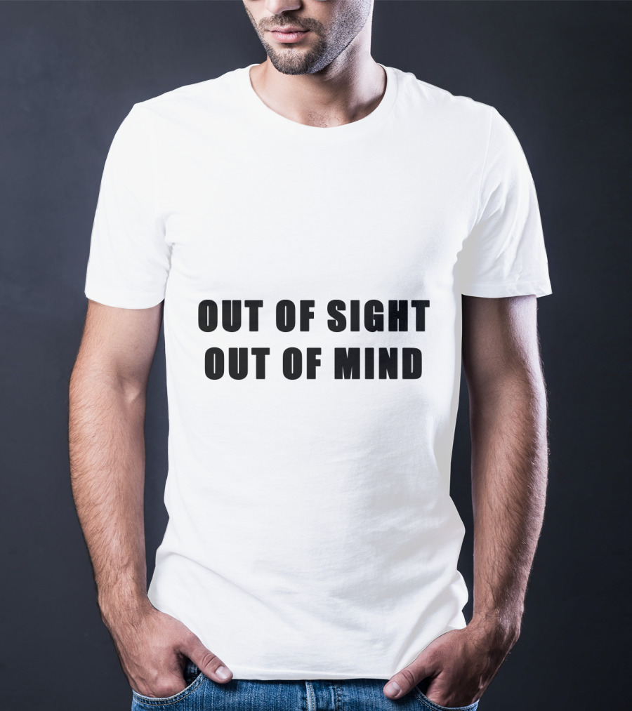 Out Of Sight Out Of Mind T-Shirt