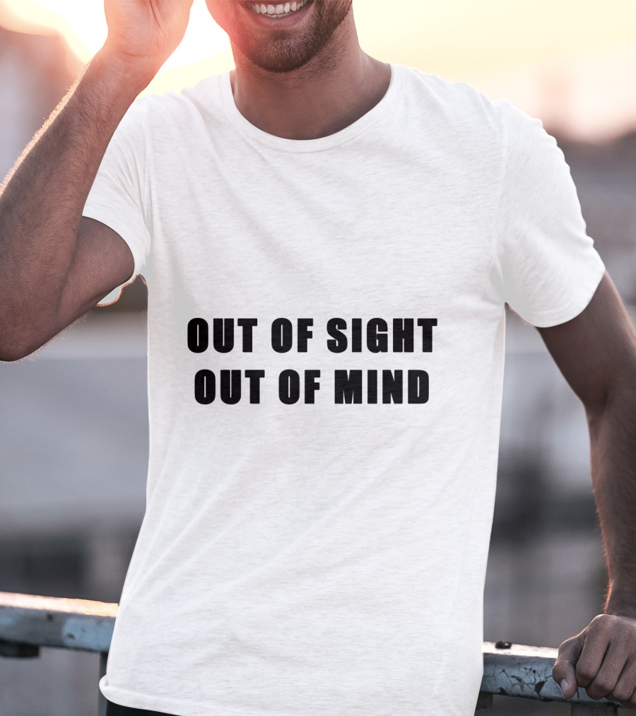 Out Of Sight Out Of Mind T-Shirt