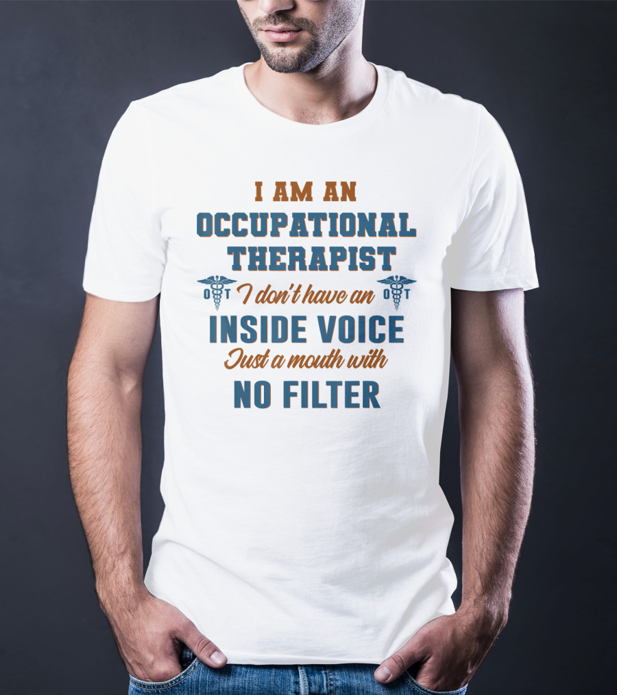 I Am An Occupational Therapist I Don't Have An Inside Voice Just A Mouth With No Filter T-Shirt