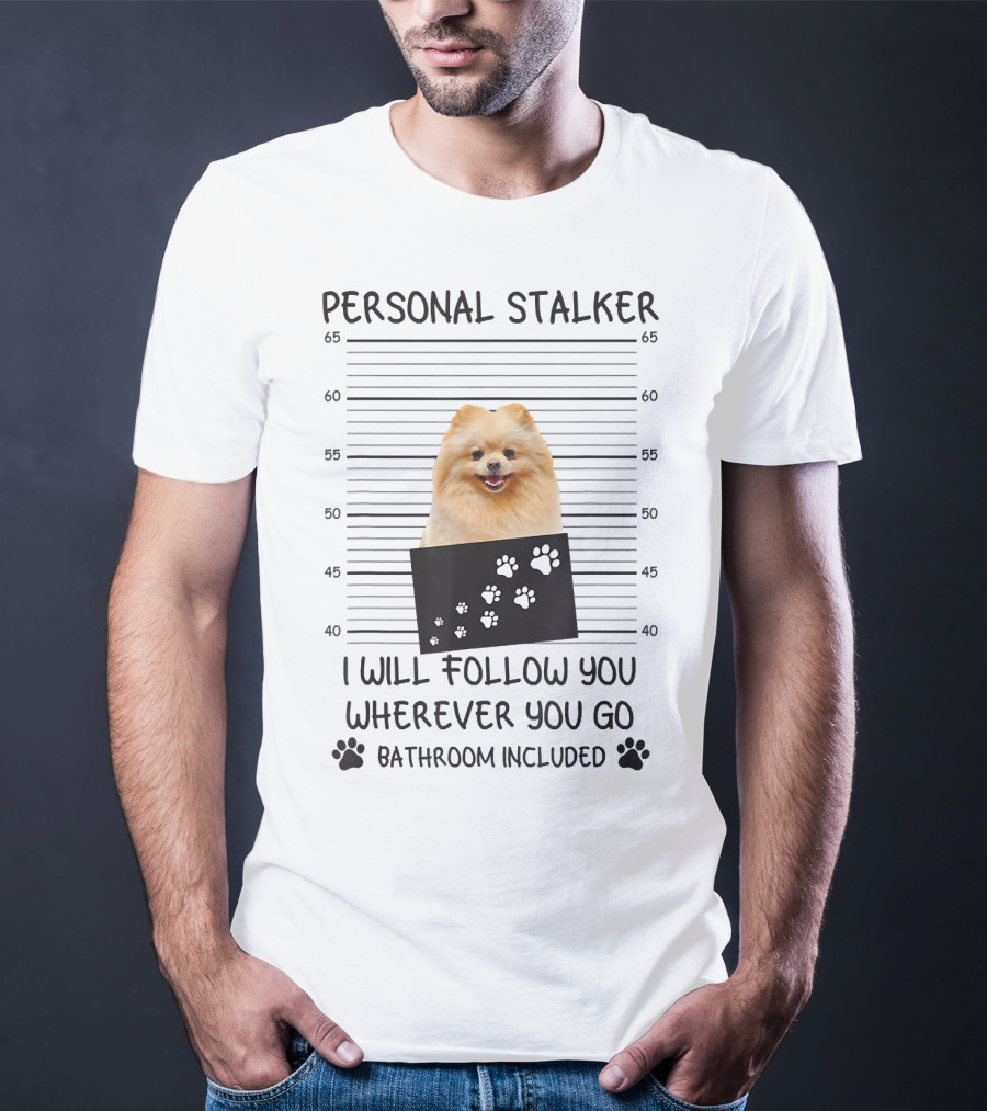 Personal Stalker Pomeranian Mugshot I Will Follow You Wherever You Go Bathroom Included T-Shirt