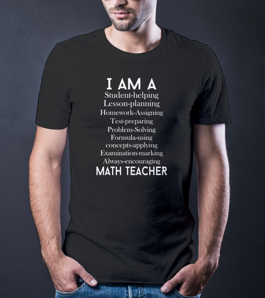 I Am A Student-Helping Lesson-Planning Homework-Assigning Test-Preparing Problem-Solving Formula-Using Concepts-Applying Examination-Marking Always-Encouraging Math Teacher T-Shirt