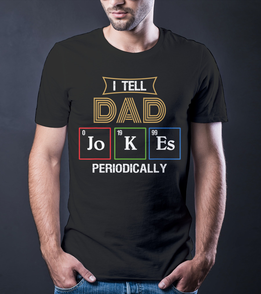 I Tell Dad Jokes Periodically Dad Chemist Elements Periodic Table T-Shirt
