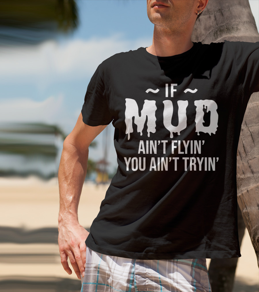 If Mud Ain't Flyin You Ain't Tryin Bold Dripping Text T-Shirt