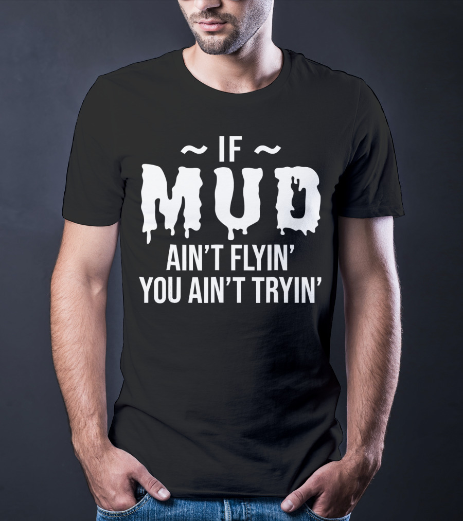 If Mud Ain't Flyin You Ain't Tryin Bold Dripping Text T-Shirt