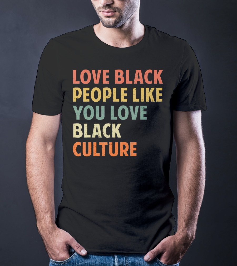 Love Black People Like You Love Black Culture T-Shirt