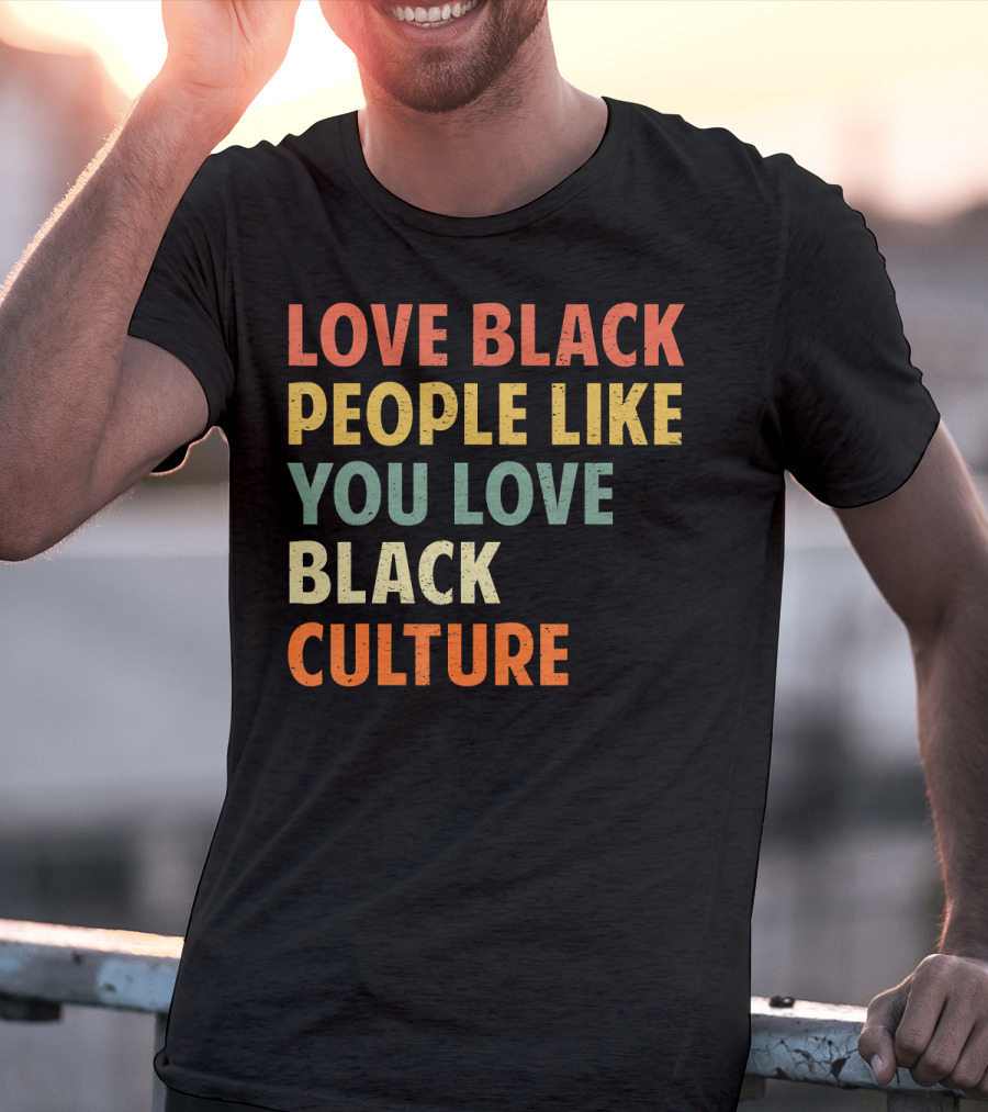 Love Black People Like You Love Black Culture T-Shirt