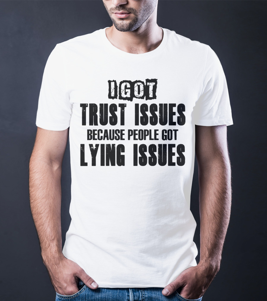 I Got Trust Issues Because People Got Lying Issues T-Shirt