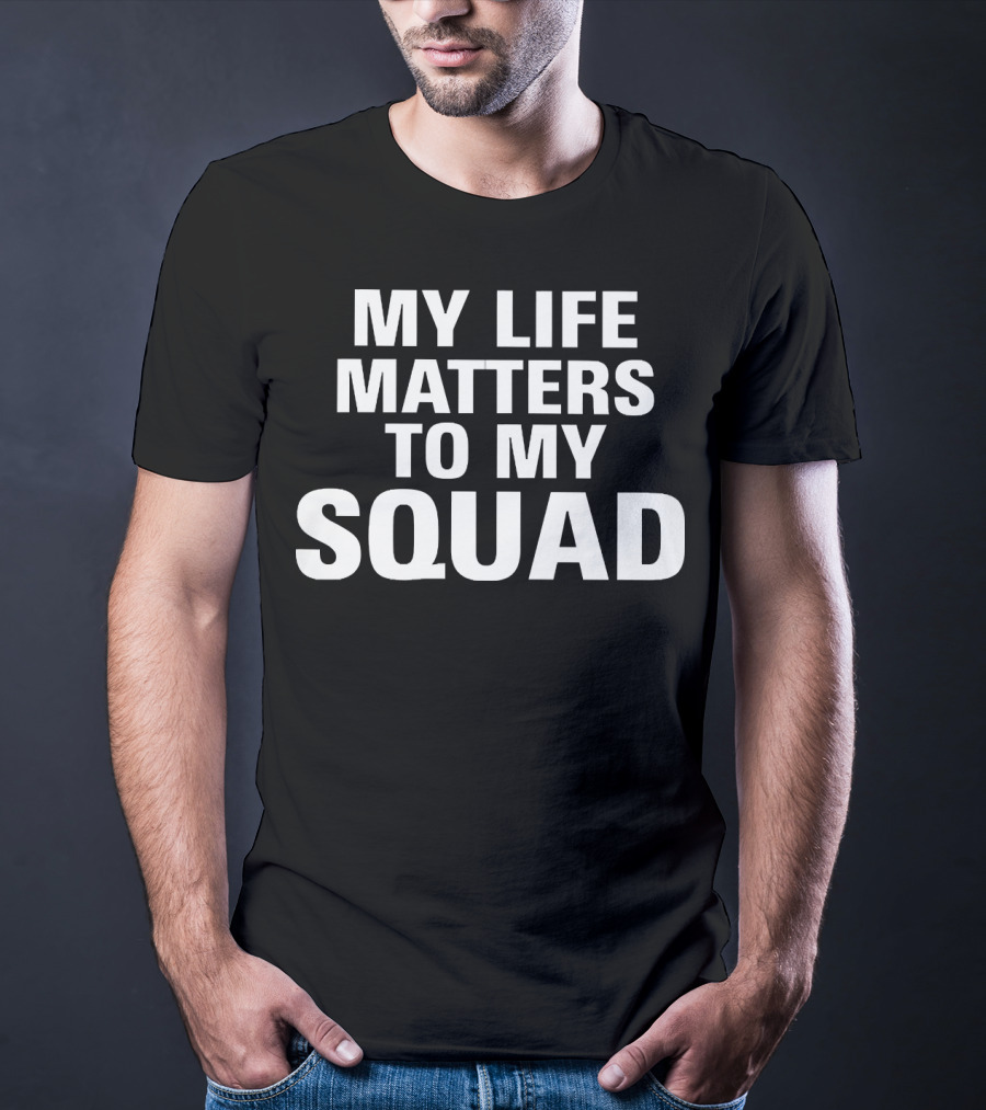My Life Matters To My Squad T-Shirt