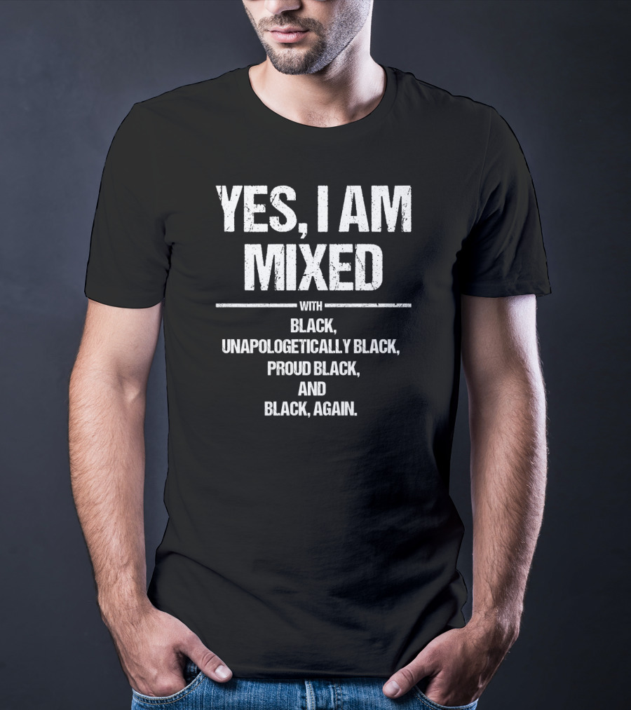 Yes I Am Mixed With Black Unapologetically Black Proud Black And Black Again T-Shirt