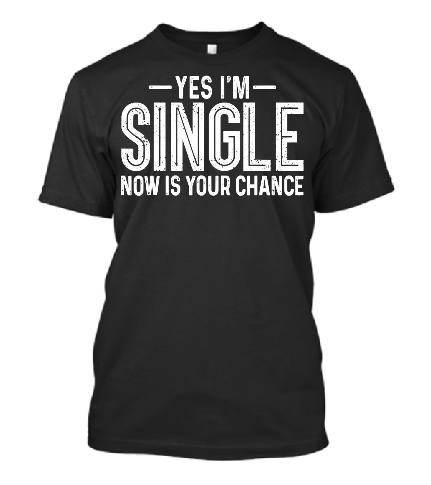 Yes I'm Single Now Is Your Chance Dating T-Shirt