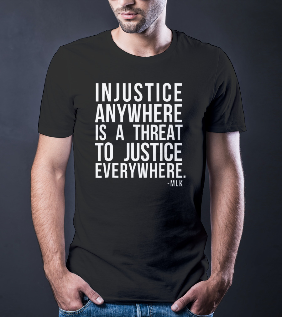Injustice Anywhere Is A Threat To Justice Everywhere MLK T-Shirt