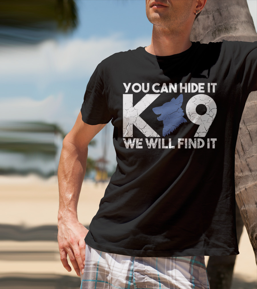 K9 You Can Hide It We Will Find It Police Dog T-Shirt