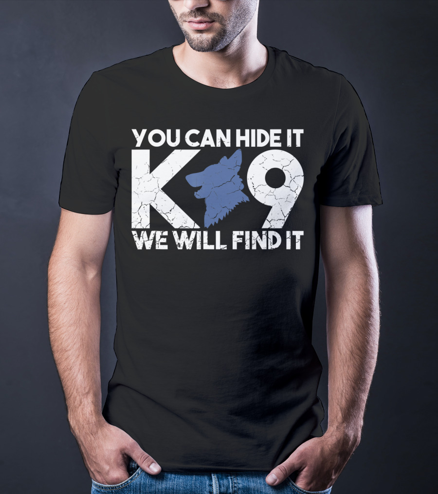 K9 You Can Hide It We Will Find It Police Dog T-Shirt