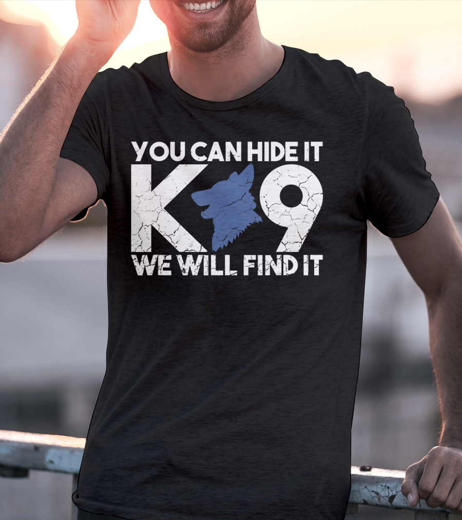 K9 You Can Hide It We Will Find It Police Dog T-Shirt