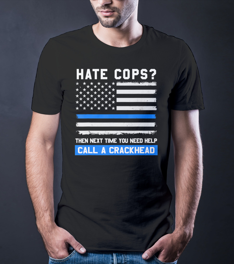 Hate Cops? Then Next Time You Need Help Call A Crackhead USA Flag Thin Blue Line T-Shirt