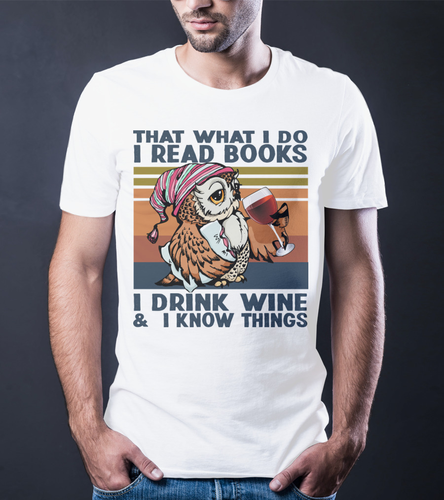 That What I Do I Read Books I Drink Wine And I Know Things Owl T-Shirt