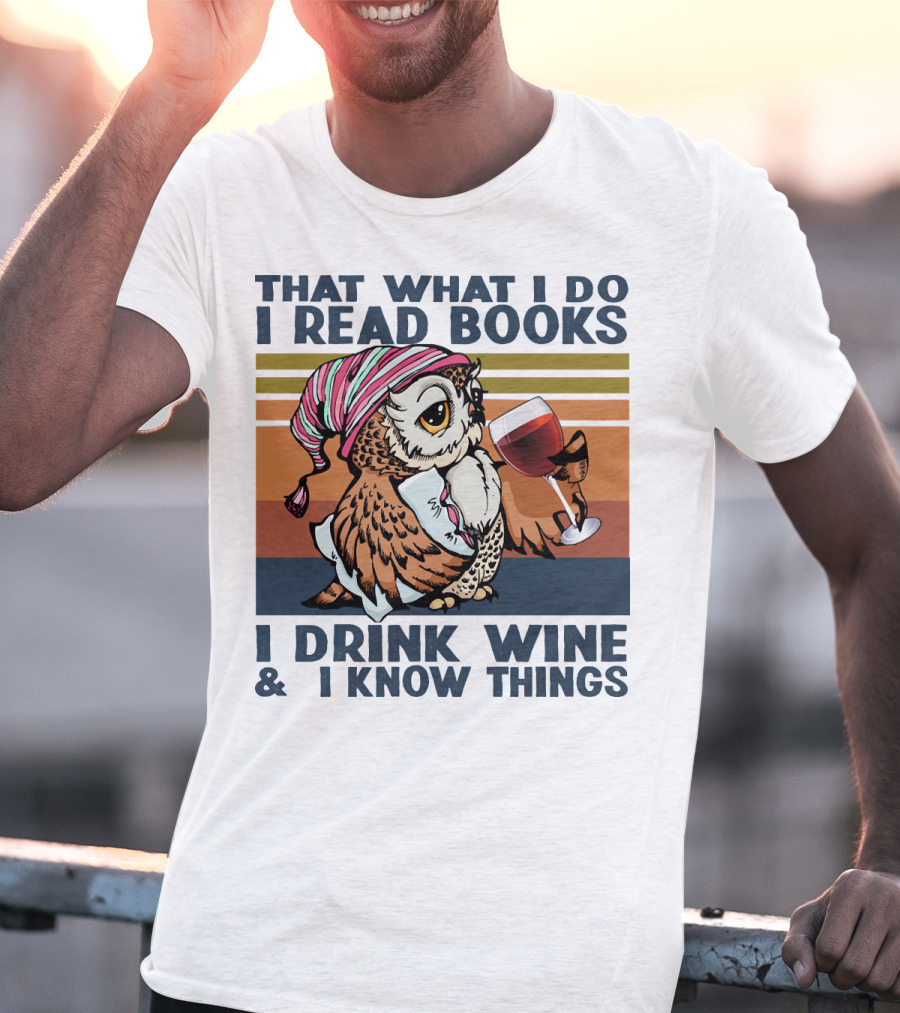 That What I Do I Read Books I Drink Wine And I Know Things Owl T-Shirt