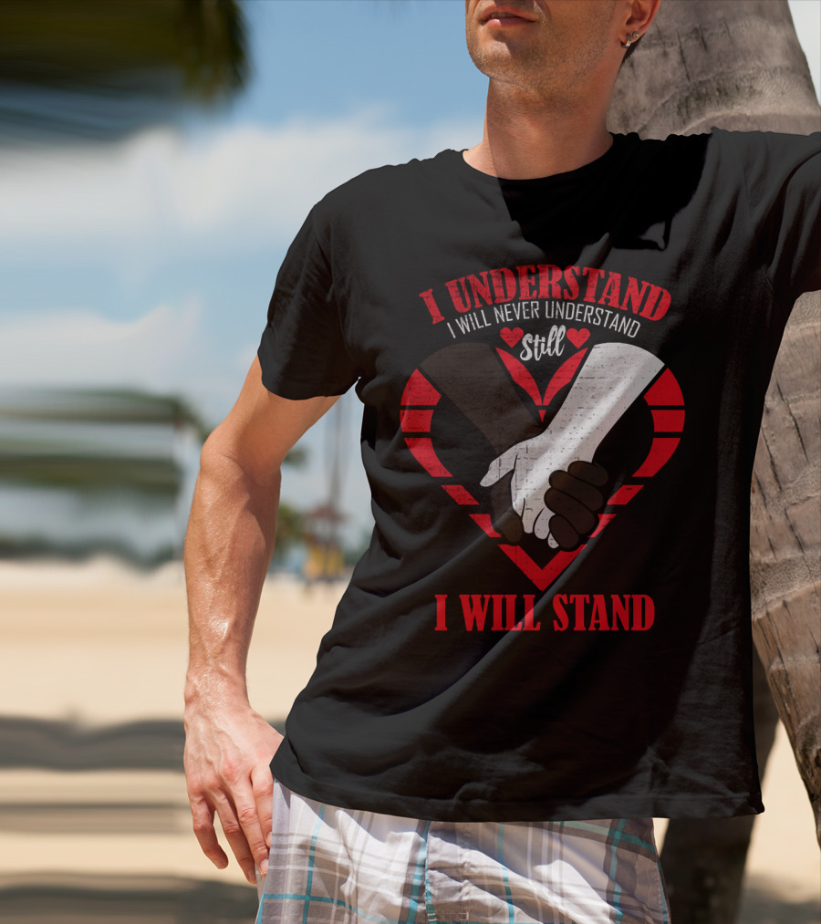 I Understand I Will Never Understand Still I Will Stand T-Shirt
