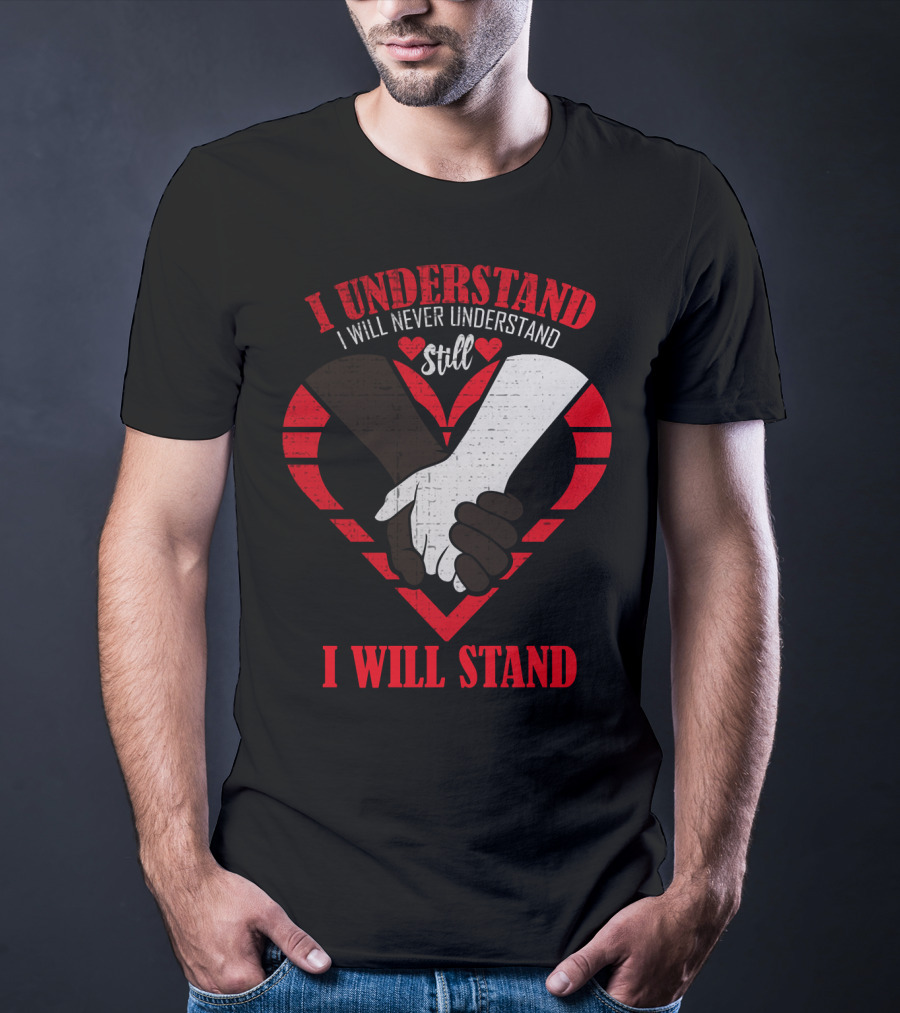I Understand I Will Never Understand Still I Will Stand T-Shirt