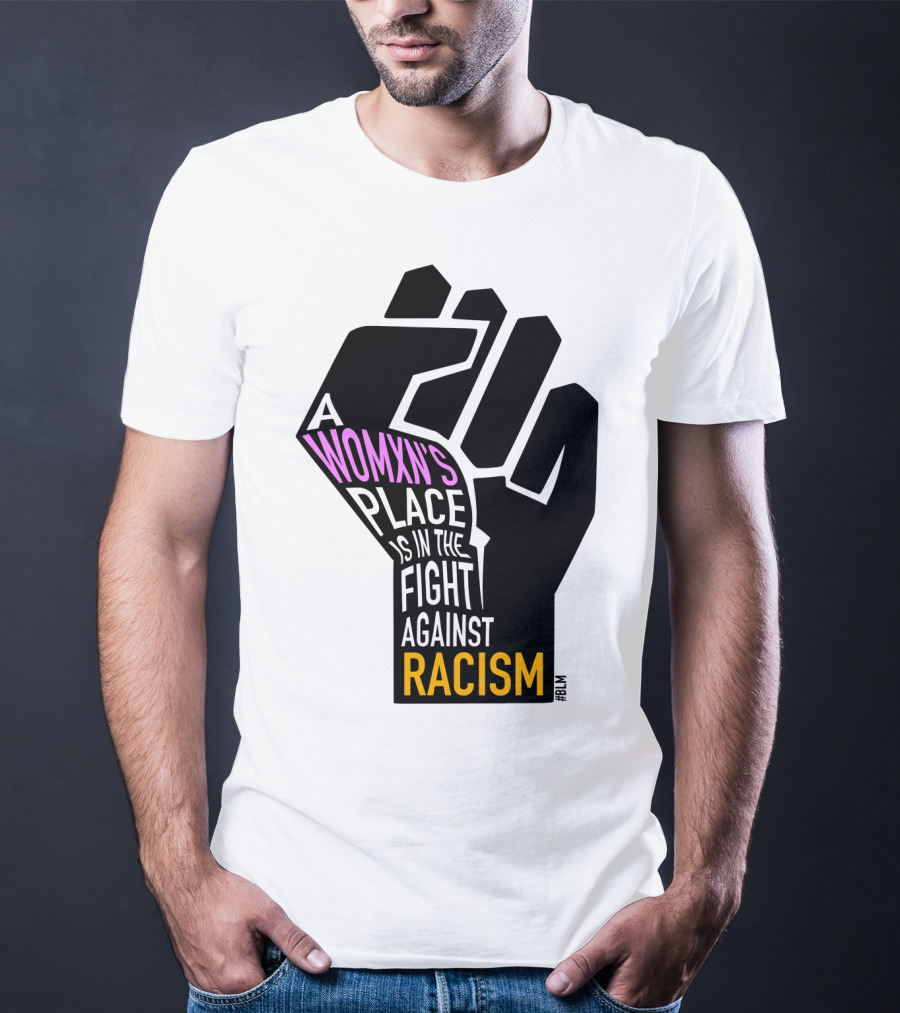 A Womxn's Place Is In The Fight Against Racism #BLM T-Shirt