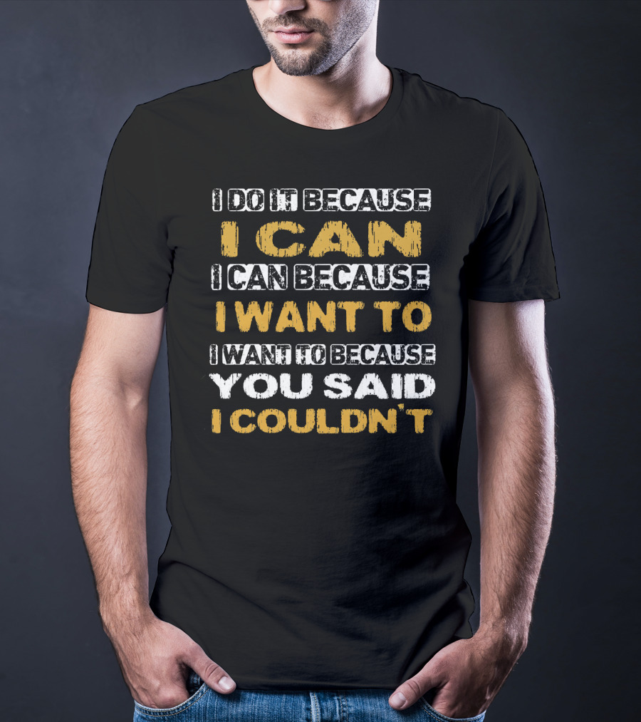 I Do It Because I Can I Can Because I Want To I Want To Because You Said I Couldn't T-Shirt