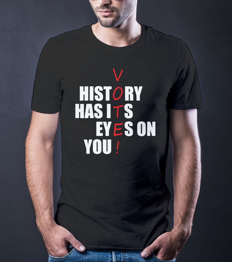 History Has Its Eyes On You Vote T-Shirt