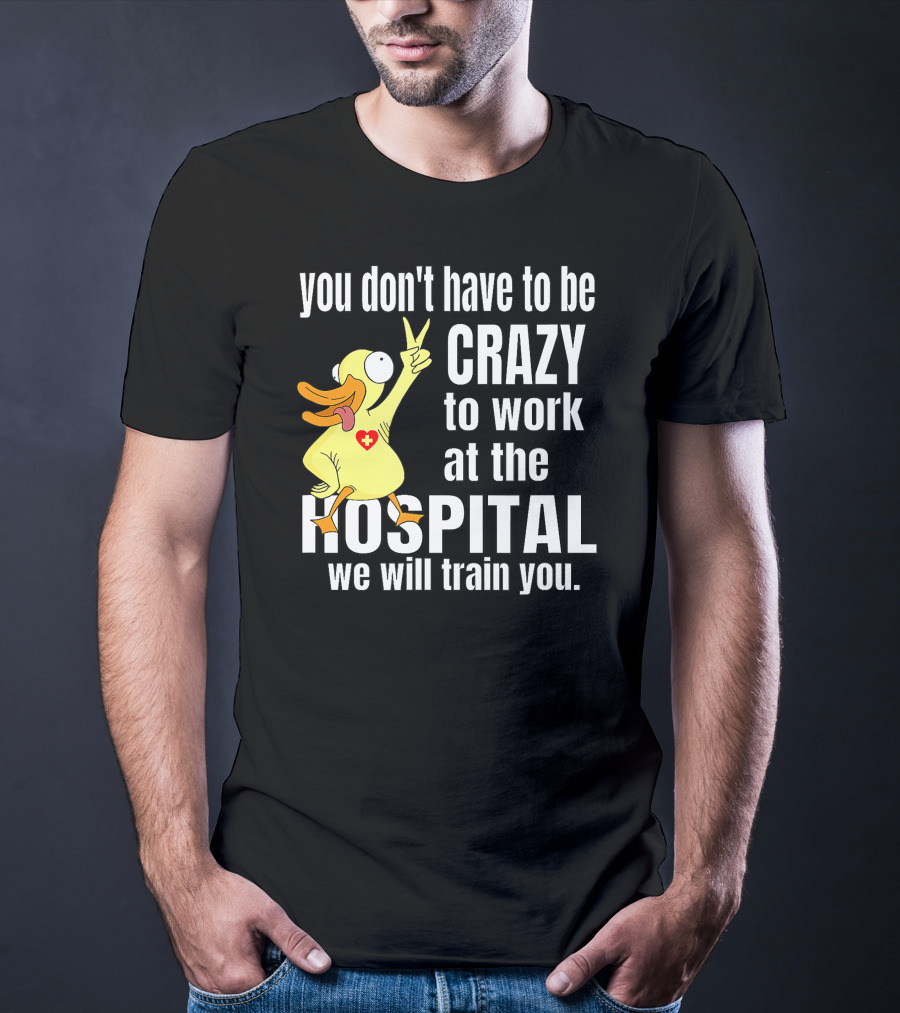 You Don't Have To Be Crazy To Work At The Hospital We Will Train You Healthcare Hero T-Shirt
