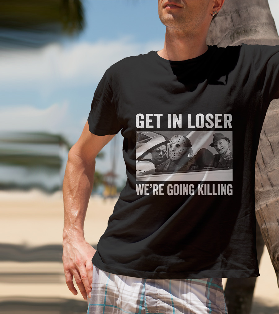 Get In Loser We're Going Killing Horror Movie Jason Freddy Michael T-Shirt