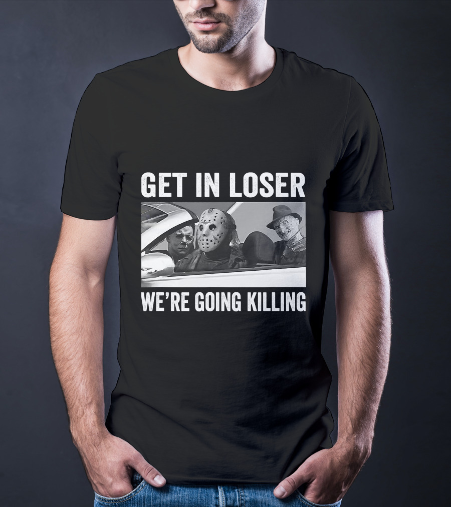 Get In Loser We're Going Killing Horror Movie Jason Freddy Michael T-Shirt