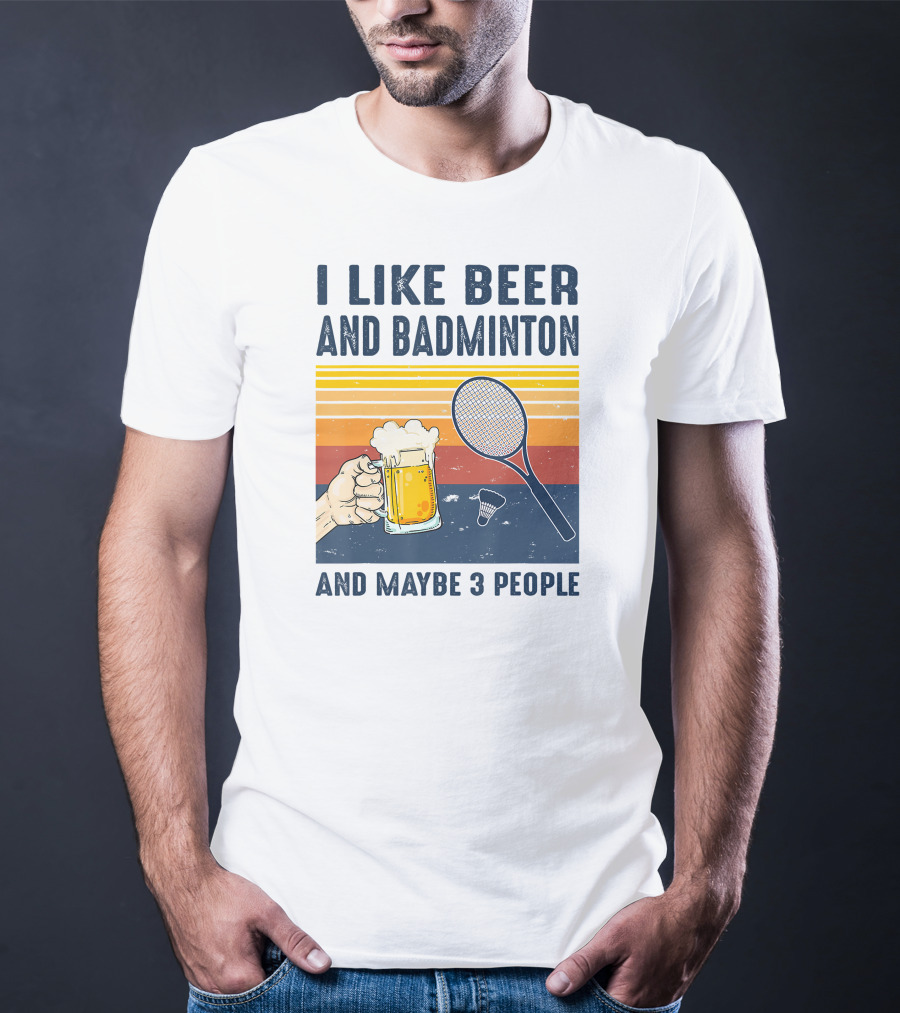 I Like Beer And Badminton And Maybe 3 People T-Shirt