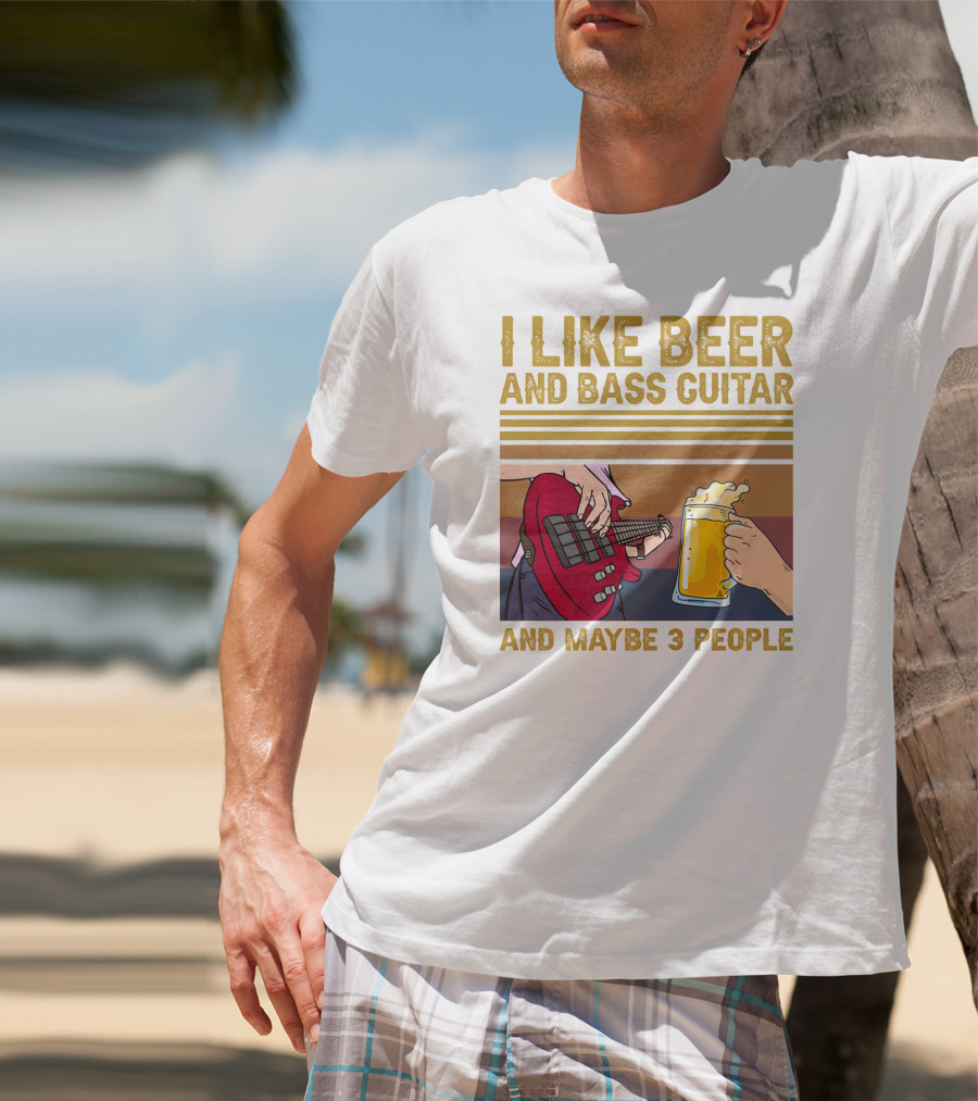 I Like Beer And Bass Guitar And Maybe 3 People T-Shirt