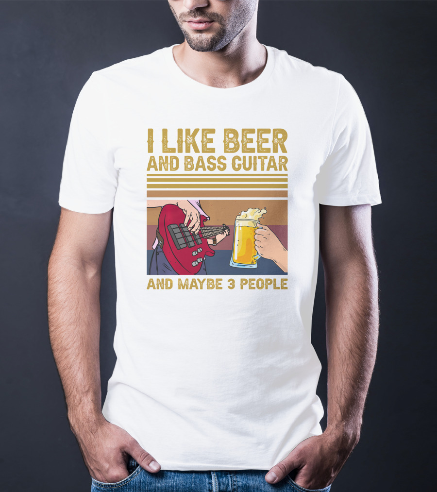 I Like Beer And Bass Guitar And Maybe 3 People T-Shirt