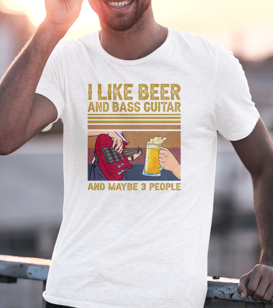 I Like Beer And Bass Guitar And Maybe 3 People T-Shirt