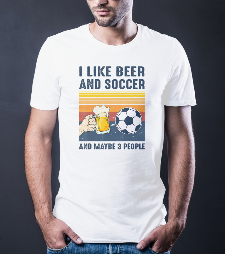 I Like Beer And Soccer And Maybe 3 People T-Shirt