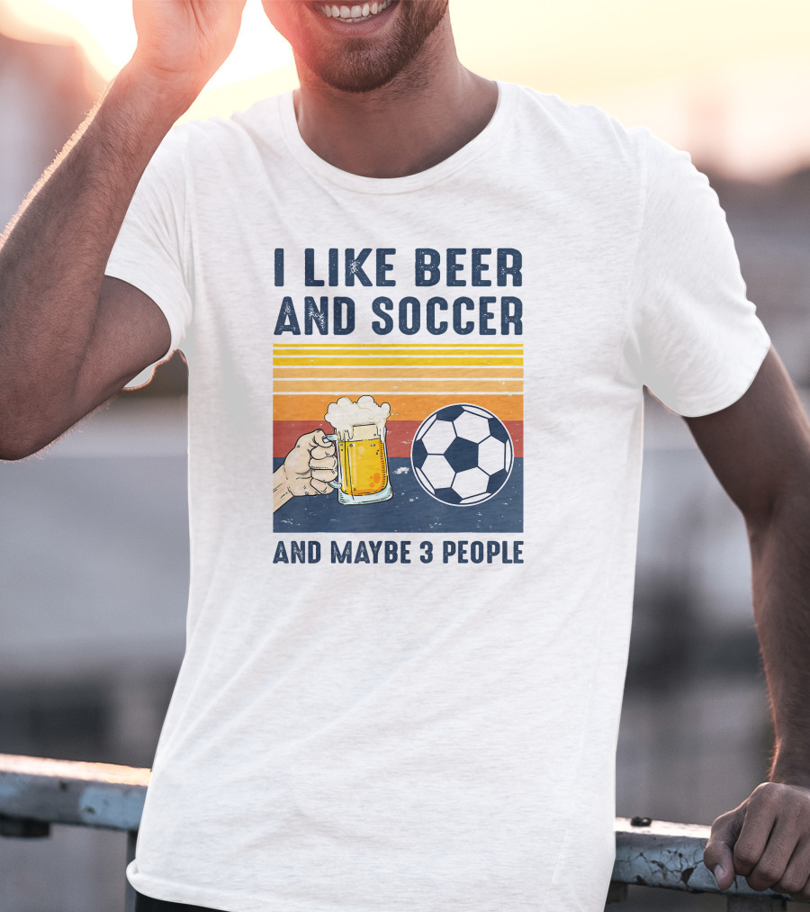 I Like Beer And Soccer And Maybe 3 People T-Shirt