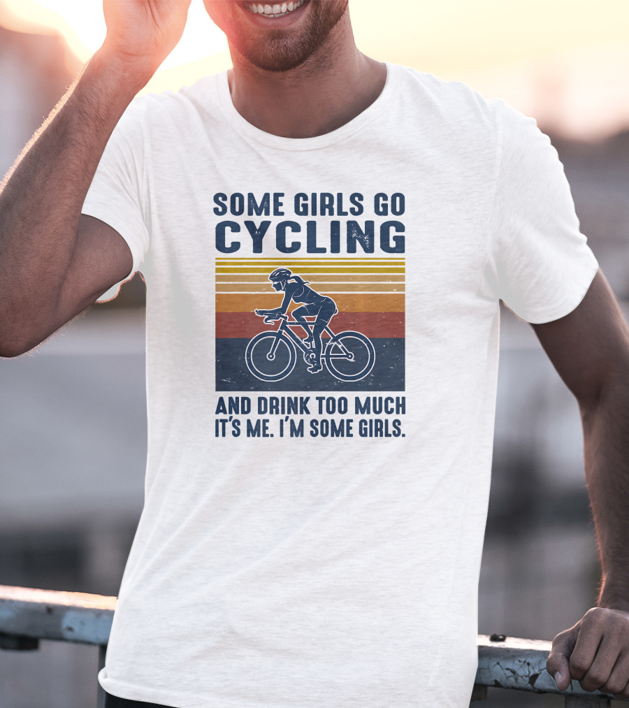 Some Girls Go Cycling And Drink Too Much It's Me I'm Some Girls T-Shirt