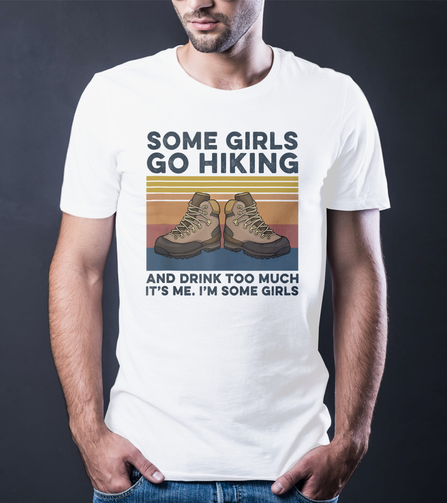 Some Girls Go Hiking And Drink Too Much It’s Me I’m Some Girls T-Shirt