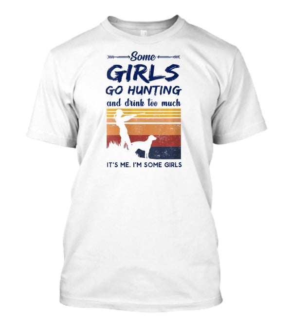 Some Girls Go Hunting And Drink Too Much It's Me I'm Some Girls T-Shirt