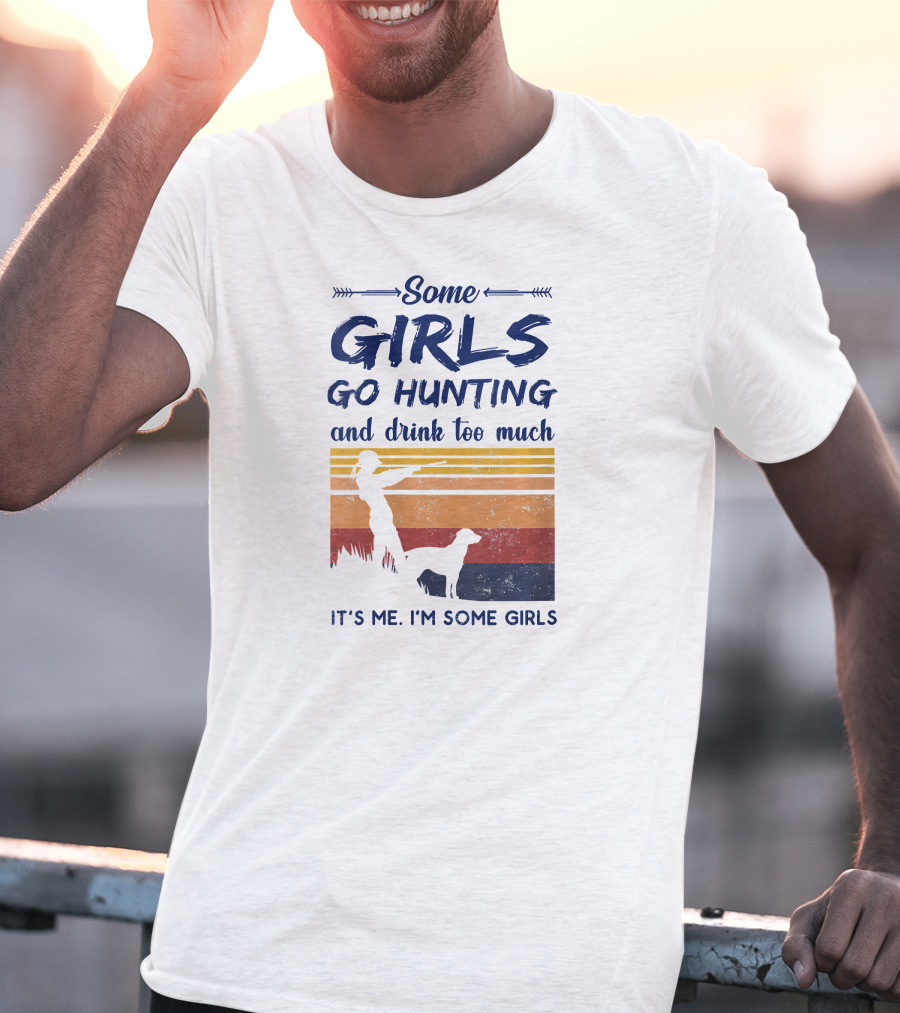 Some Girls Go Hunting And Drink Too Much It's Me I'm Some Girls T-Shirt