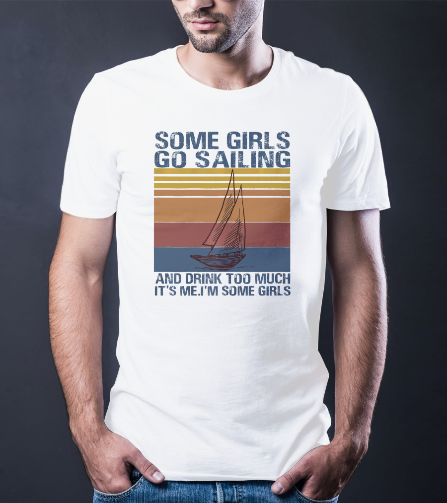 Some Girls Go Sailing And Drink Too Much It's Me I'm Some Girls Retro Sailboat T-Shirt