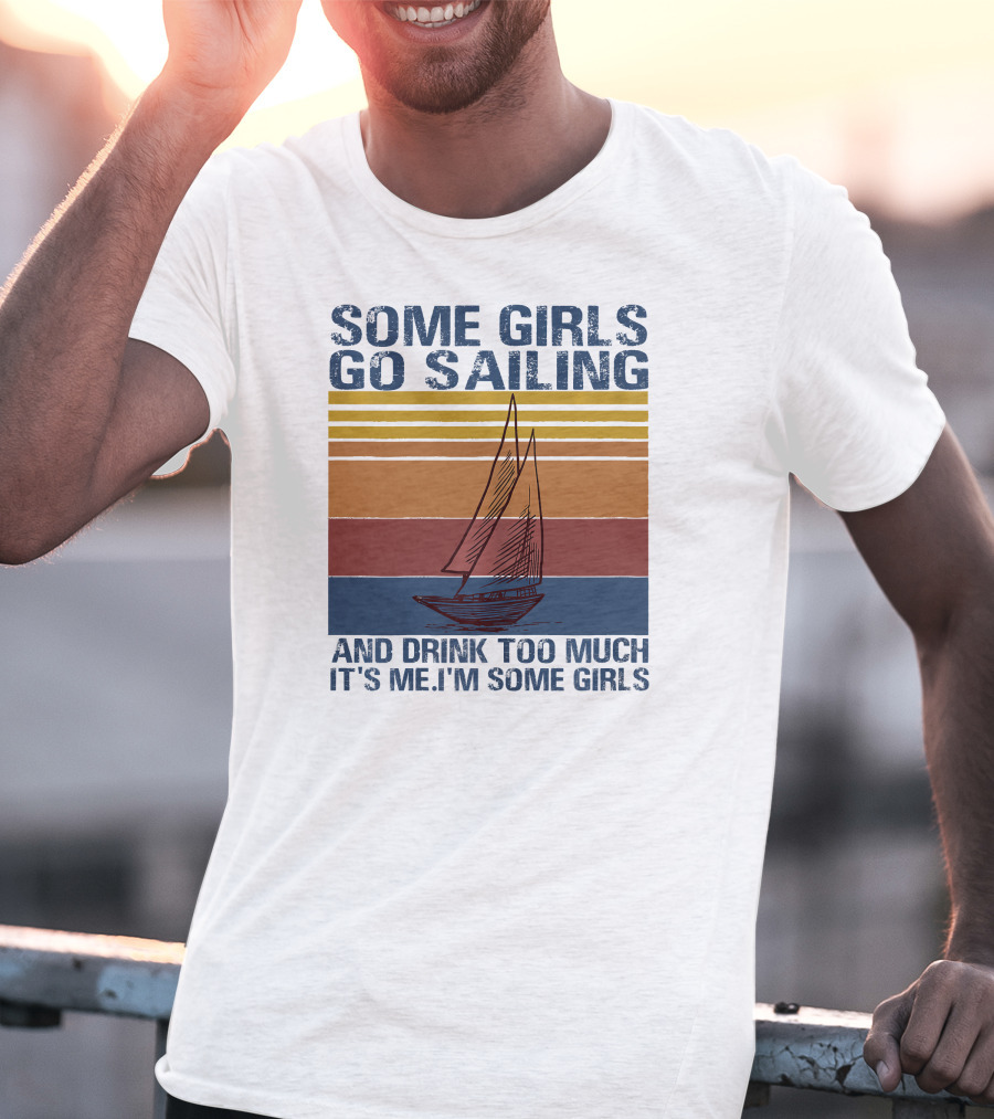 Some Girls Go Sailing And Drink Too Much It's Me I'm Some Girls Retro Sailboat T-Shirt