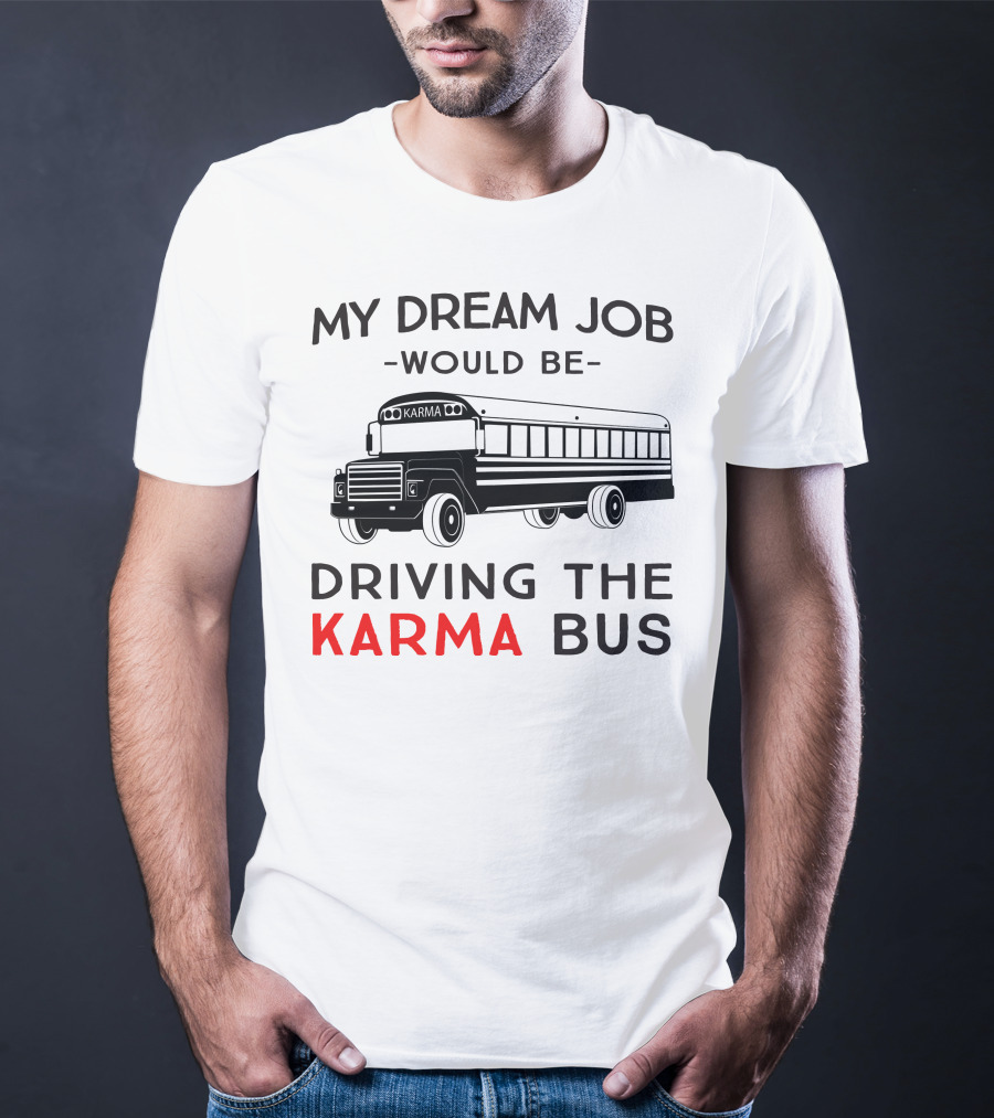 My Dream Job Would Be Driving The Karma Bus T-Shirt