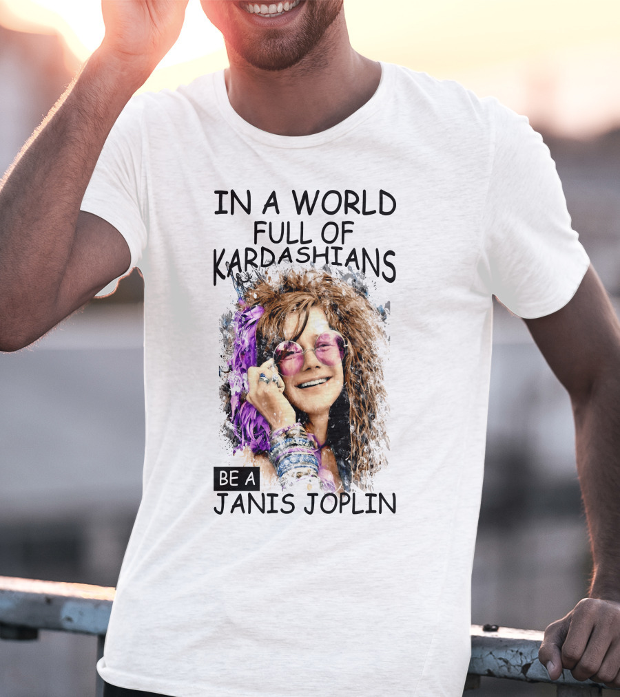 In A World Full Of Kardashians Be A Janis Joplin T-Shirt