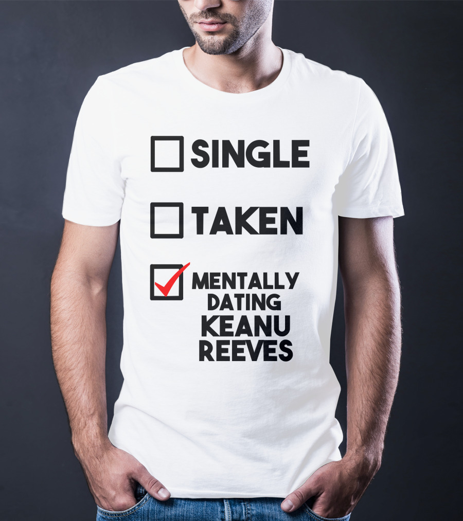 Mentally Dating Keanu Reeves With Checked Box Status Single Taken T-Shirt