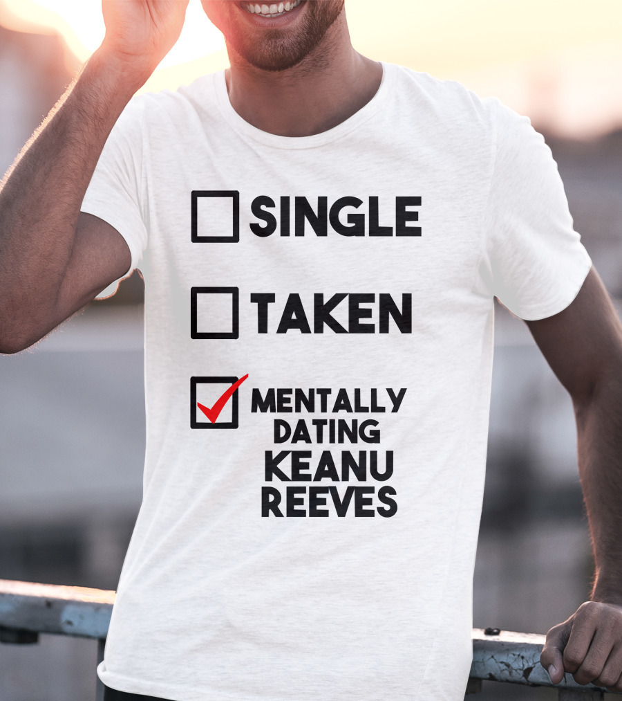 Mentally Dating Keanu Reeves With Checked Box Status Single Taken T-Shirt